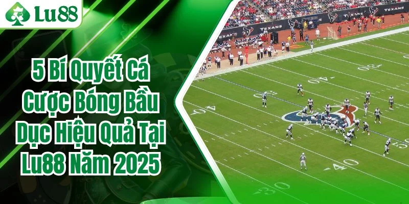 5 Bí Quyết Cá Cược Bóng Bầu Dục Hiệu Quả Tại Lu88 Năm 2025
