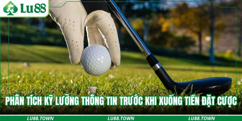 Phân tích kỹ lưỡng thông tin trước khi xuống tiền đặt cược