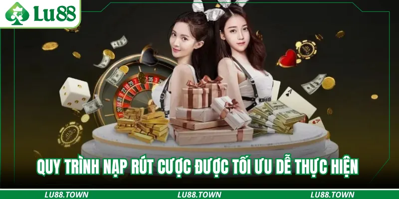 Quy trình nạp rút cược được tối ưu dễ thực hiện 