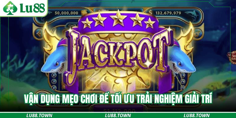 Vận dụng mẹo chơi để tối ưu trải nghiệm giải trí